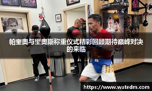 帕奎奥与里奥斯称重仪式精彩回顾期待巅峰对决的来临