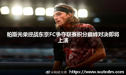 帕斯光荣迎战东京FC争夺联赛积分巅峰对决即将上演